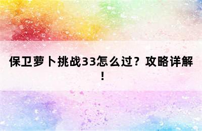 保卫萝卜挑战33怎么过？攻略详解！