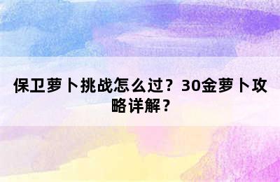 保卫萝卜挑战怎么过？30金萝卜攻略详解？