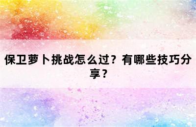 保卫萝卜挑战怎么过？有哪些技巧分享？