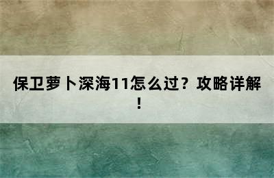 保卫萝卜深海11怎么过？攻略详解！