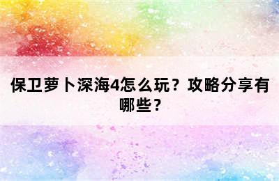 保卫萝卜深海4怎么玩？攻略分享有哪些？