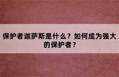 保护者迦萨斯是什么？如何成为强大的保护者？