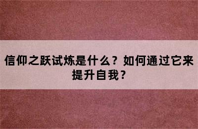 信仰之跃试炼是什么？如何通过它来提升自我？