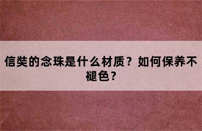 信奘的念珠是什么材质？如何保养不褪色？