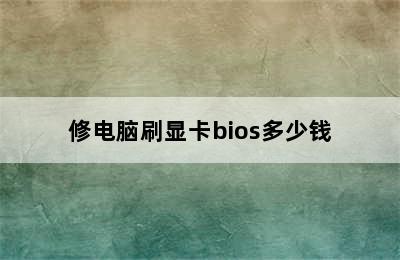 修电脑刷显卡bios多少钱