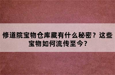 修道院宝物仓库藏有什么秘密？这些宝物如何流传至今？