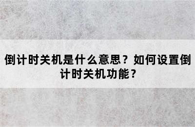 倒计时关机是什么意思？如何设置倒计时关机功能？