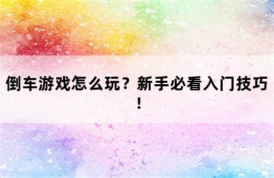 倒车游戏怎么玩？新手必看入门技巧！