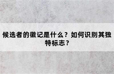 候选者的徽记是什么？如何识别其独特标志？