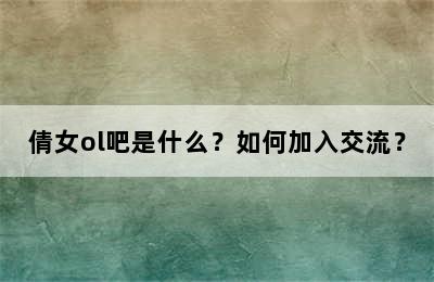 倩女ol吧是什么？如何加入交流？