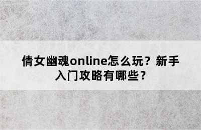 倩女幽魂online怎么玩？新手入门攻略有哪些？