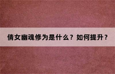 倩女幽魂修为是什么？如何提升？