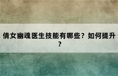 倩女幽魂医生技能有哪些？如何提升？