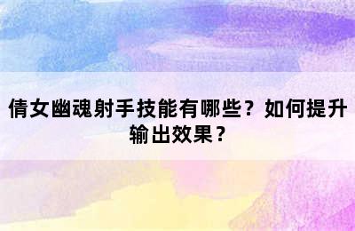 倩女幽魂射手技能有哪些？如何提升输出效果？