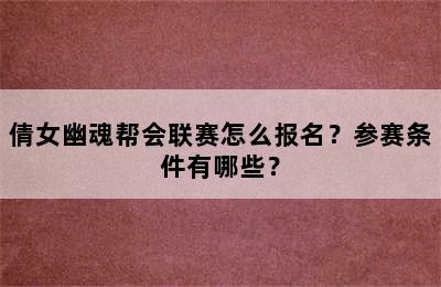 倩女幽魂帮会联赛怎么报名？参赛条件有哪些？