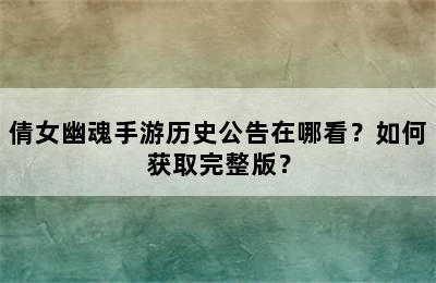 倩女幽魂手游历史公告在哪看？如何获取完整版？