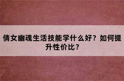 倩女幽魂生活技能学什么好？如何提升性价比？