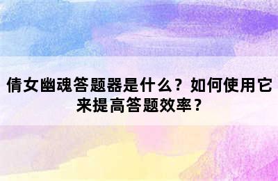 倩女幽魂答题器是什么？如何使用它来提高答题效率？