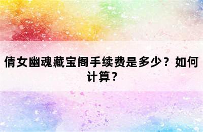 倩女幽魂藏宝阁手续费是多少？如何计算？