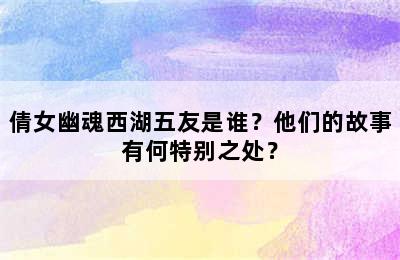 倩女幽魂西湖五友是谁？他们的故事有何特别之处？