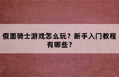 假面骑士游戏怎么玩？新手入门教程有哪些？