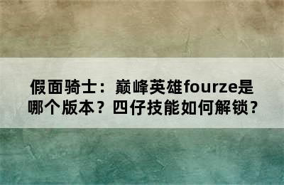 假面骑士：巅峰英雄fourze是哪个版本？四仔技能如何解锁？