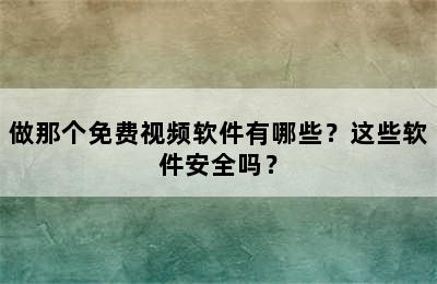 做那个免费视频软件有哪些？这些软件安全吗？