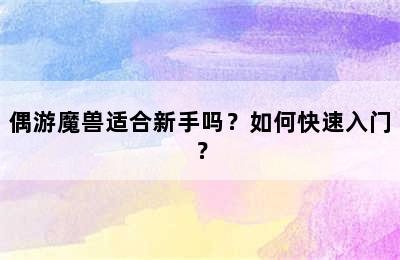 偶游魔兽适合新手吗？如何快速入门？