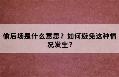 偷后场是什么意思？如何避免这种情况发生？