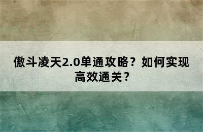 傲斗凌天2.0单通攻略？如何实现高效通关？