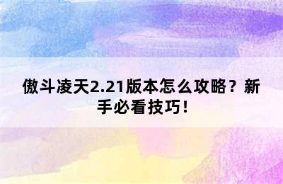 傲斗凌天2.21版本怎么攻略？新手必看技巧！