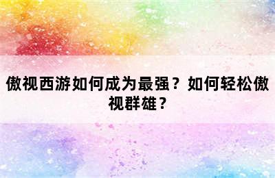 傲视西游如何成为最强？如何轻松傲视群雄？