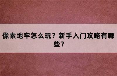 像素地牢怎么玩？新手入门攻略有哪些？