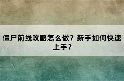 僵尸前线攻略怎么做？新手如何快速上手？