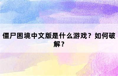 僵尸困境中文版是什么游戏？如何破解？