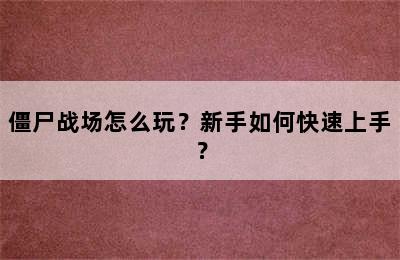 僵尸战场怎么玩？新手如何快速上手？