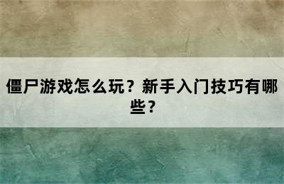 僵尸游戏怎么玩？新手入门技巧有哪些？