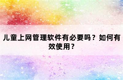 儿童上网管理软件有必要吗？如何有效使用？