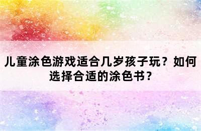 儿童涂色游戏适合几岁孩子玩？如何选择合适的涂色书？