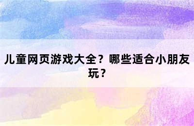 儿童网页游戏大全？哪些适合小朋友玩？