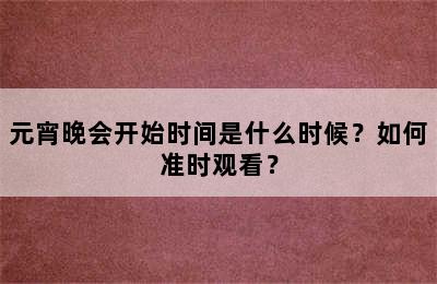 元宵晚会开始时间是什么时候？如何准时观看？