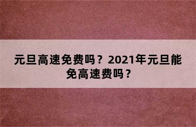 元旦高速免费吗？2021年元旦能免高速费吗？