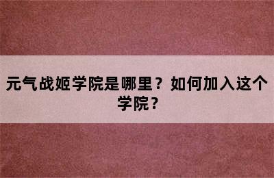 元气战姬学院是哪里？如何加入这个学院？