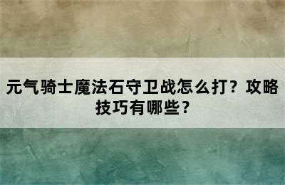 元气骑士魔法石守卫战怎么打？攻略技巧有哪些？