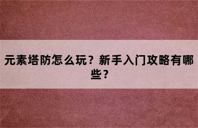 元素塔防怎么玩？新手入门攻略有哪些？