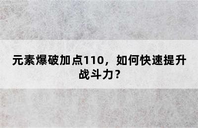 元素爆破加点110，如何快速提升战斗力？