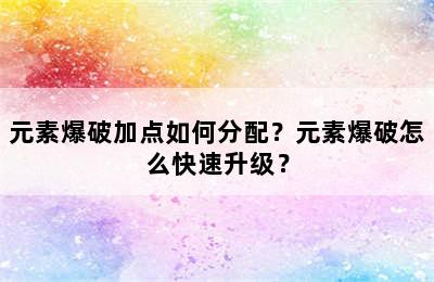 元素爆破加点如何分配？元素爆破怎么快速升级？