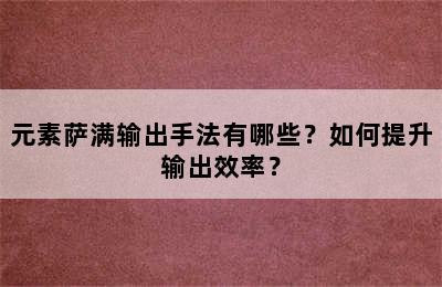 元素萨满输出手法有哪些？如何提升输出效率？