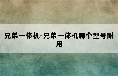 兄弟一体机-兄弟一体机哪个型号耐用