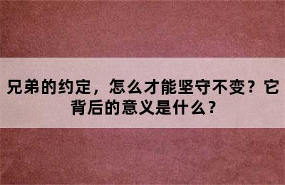 兄弟的约定，怎么才能坚守不变？它背后的意义是什么？